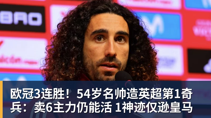 欧冠3连胜!54岁名帅造英超第1奇兵:卖6主力仍能活 1神迹仅逊皇马