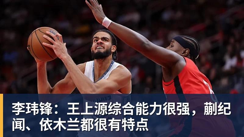 李玮锋:王上源综合能力很强,蒯纪闻、依木兰都很有特点