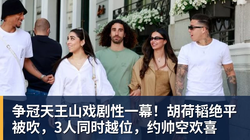 争冠天王山戏剧性一幕!胡荷韬绝平被吹,3人同时越位,约帅空欢喜